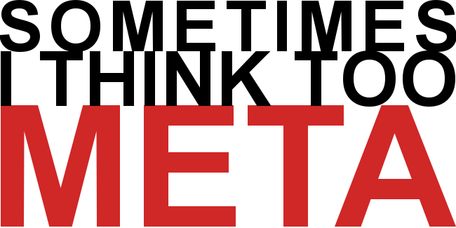 Sometimes I think too meta
